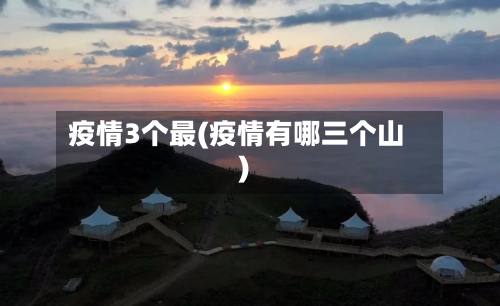 疫情3个最(疫情有哪三个山)