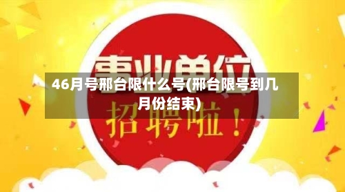 46月号邢台限什么号(邢台限号到几月份结束)