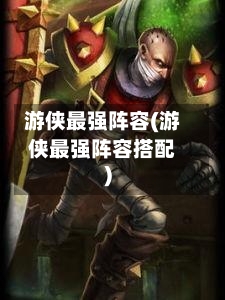 游侠最强阵容(游侠最强阵容搭配)-第2张图片