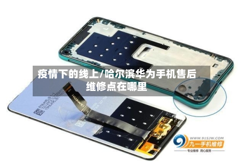 疫情下的线上/哈尔滨华为手机售后维修点在哪里-第2张图片