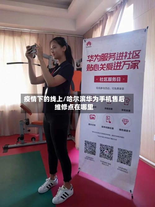 疫情下的线上/哈尔滨华为手机售后维修点在哪里