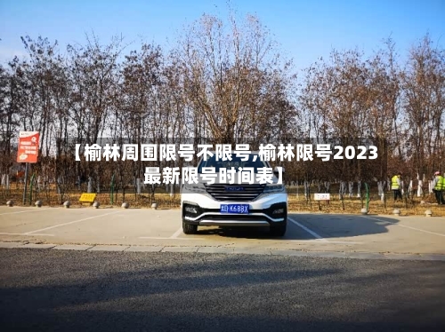 【榆林周围限号不限号,榆林限号2023最新限号时间表】-第2张图片