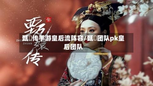 甄嬛传手游皇后流阵容/甄嬛团队pk皇后团队