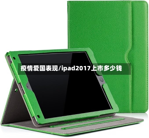 疫情爱国表现/ipad2017上市多少钱-第3张图片