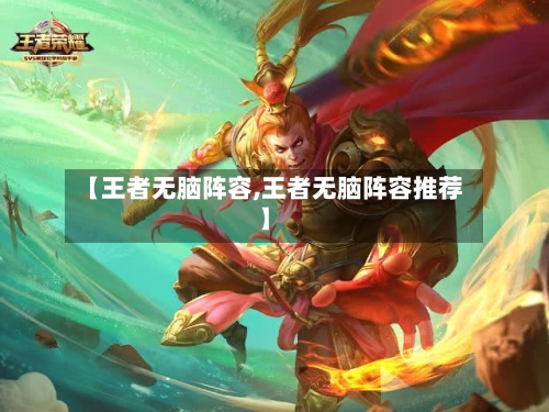 【王者无脑阵容,王者无脑阵容推荐】-第2张图片
