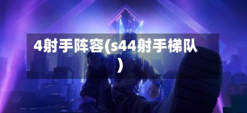 4射手阵容(s44射手梯队)