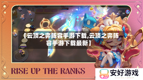 【云顶之弈阵容手游下载,云顶之弈阵容手游下载最新】-第3张图片