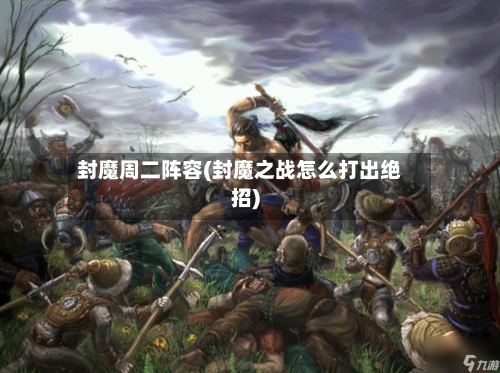 封魔周二阵容(封魔之战怎么打出绝招)