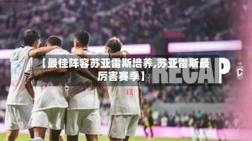 【最佳阵容苏亚雷斯培养,苏亚雷斯最厉害赛季】-第2张图片