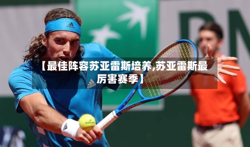【最佳阵容苏亚雷斯培养,苏亚雷斯最厉害赛季】