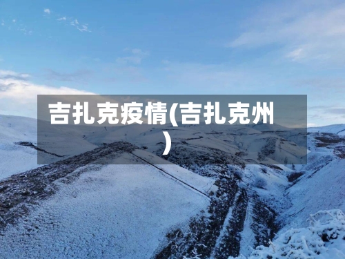 吉扎克疫情(吉扎克州)-第2张图片