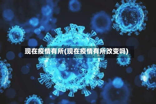现在疫情有所(现在疫情有所改变吗)-第3张图片