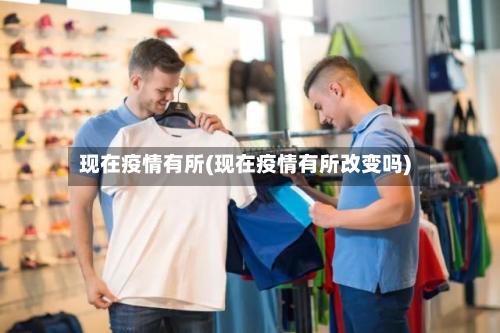 现在疫情有所(现在疫情有所改变吗)