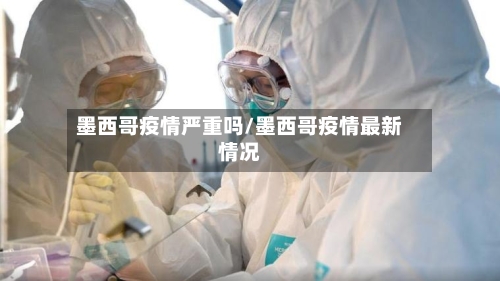 墨西哥疫情严重吗/墨西哥疫情最新情况-第3张图片