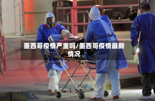 墨西哥疫情严重吗/墨西哥疫情最新情况