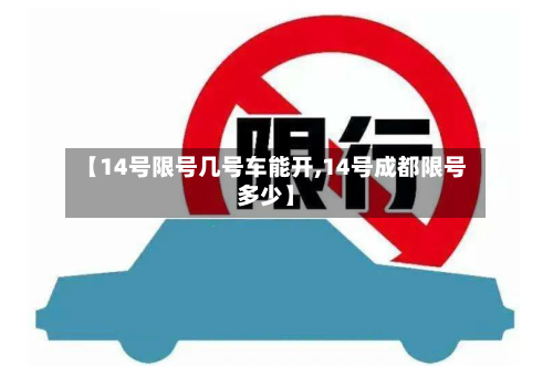 【14号限号几号车能开,14号成都限号多少】-第3张图片
