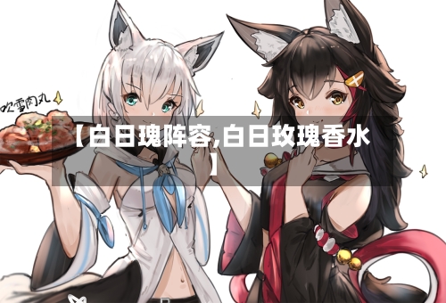 【白日瑰阵容,白日玫瑰香水】