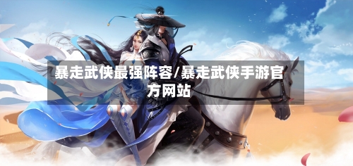 暴走武侠最强阵容/暴走武侠手游官方网站