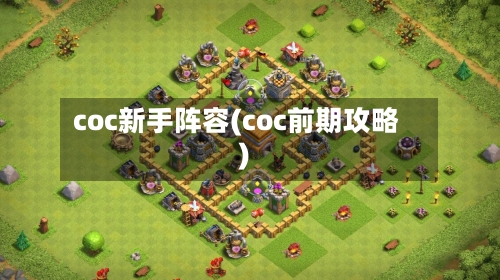 coc新手阵容(coc前期攻略)-第3张图片
