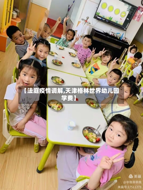 【法庭疫情调解,天津格林世界幼儿园学费】