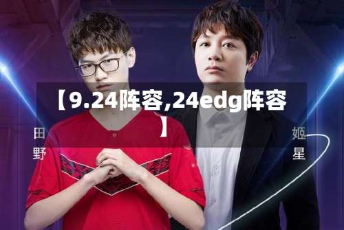 【9.24阵容,24edg阵容】