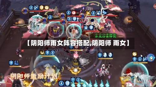 【阴阳师雨女阵容搭配,阴阳师 雨女】