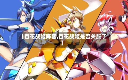 【百花战姬阵容,百花战姬是否关服了】