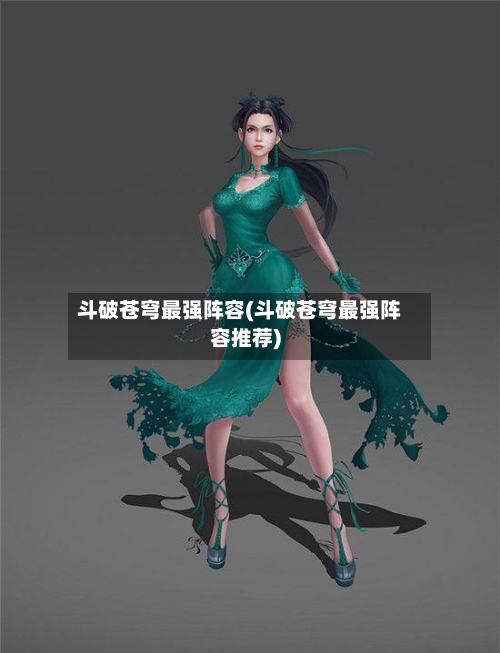 斗破苍穹最强阵容(斗破苍穹最强阵容推荐)-第3张图片