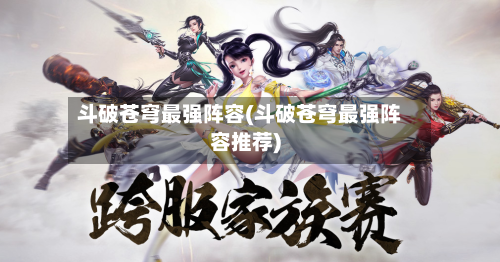 斗破苍穹最强阵容(斗破苍穹最强阵容推荐)-第2张图片