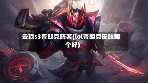 云顶s3普朗克阵容(lol普朗克皮肤哪个好)