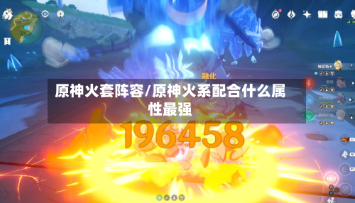 原神火套阵容/原神火系配合什么属性最强