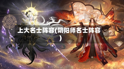 上大名士阵容(阴阳师名士阵容)