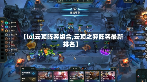 【lol云顶阵容组合,云顶之弈阵容最新排名】-第2张图片