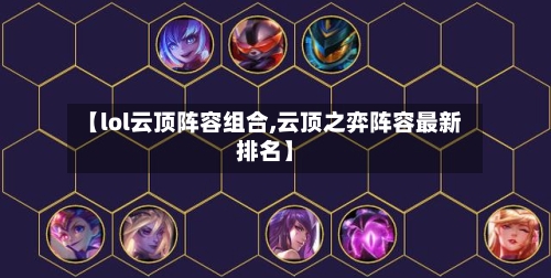 【lol云顶阵容组合,云顶之弈阵容最新排名】