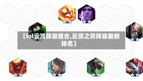 【lol云顶阵容组合,云顶之弈阵容最新排名】-第3张图片