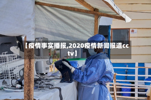 【疫情事实播报,2020疫情新闻报道cctv】