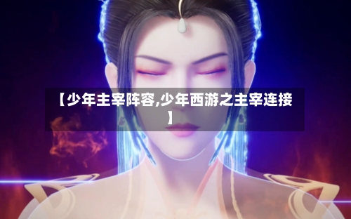 【少年主宰阵容,少年西游之主宰连接】-第2张图片