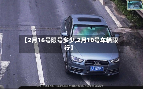【2月16号限号多少,2月10号车辆限行】-第3张图片