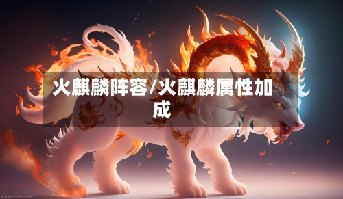 火麒麟阵容/火麒麟属性加成-第3张图片