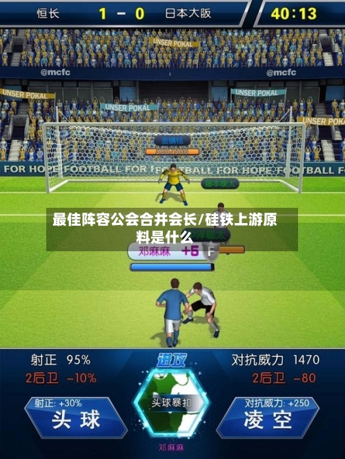 最佳阵容公会合并会长/硅铁上游原料是什么-第2张图片