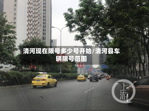 清河现在限号多少号开始/清河县车辆限号范围-第3张图片