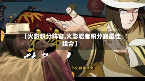 【火影积分阵容,火影忍者积分赛最佳组合】-第2张图片
