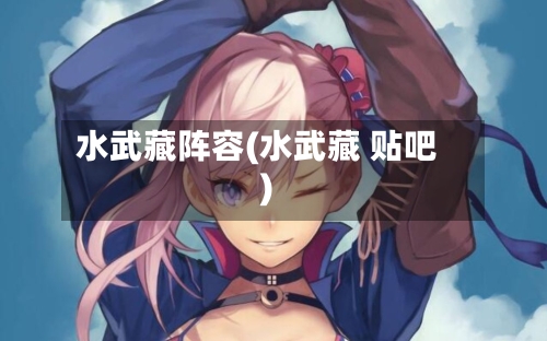 水武藏阵容(水武藏 贴吧)