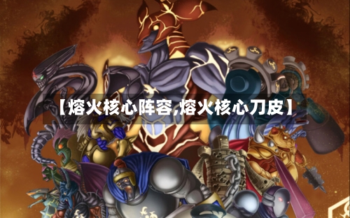 【熔火核心阵容,熔火核心刀皮】