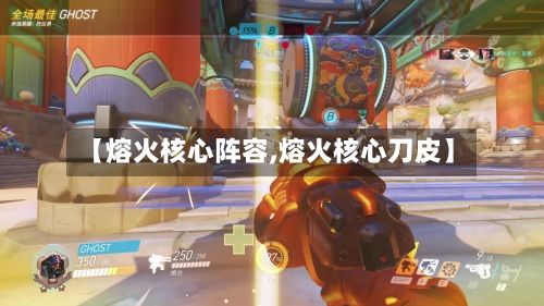【熔火核心阵容,熔火核心刀皮】-第3张图片