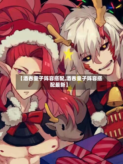 【酒吞童子阵容搭配,酒吞童子阵容搭配最新】
