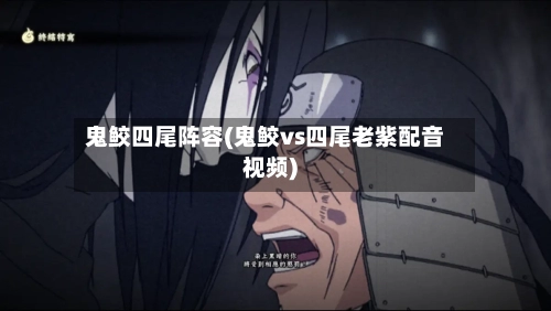 鬼鲛四尾阵容(鬼鲛vs四尾老紫配音视频)-第2张图片