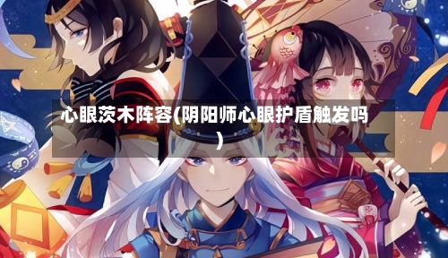 心眼茨木阵容(阴阳师心眼护盾触发吗)