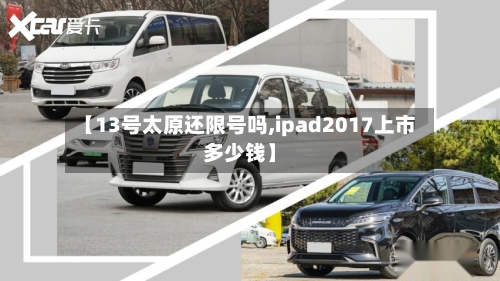 【13号太原还限号吗,ipad2017上市多少钱】