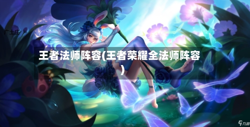 王者法师阵容(王者荣耀全法师阵容)
